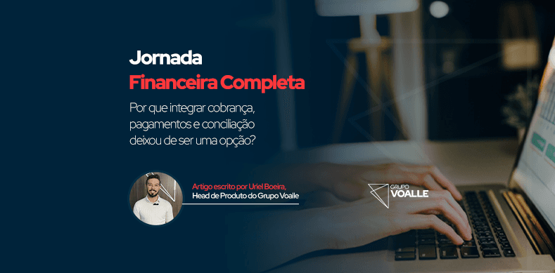 Jornada Financeira Completa: por que integrar cobrança, pagamentos e conciliação deixou de ser uma opção?