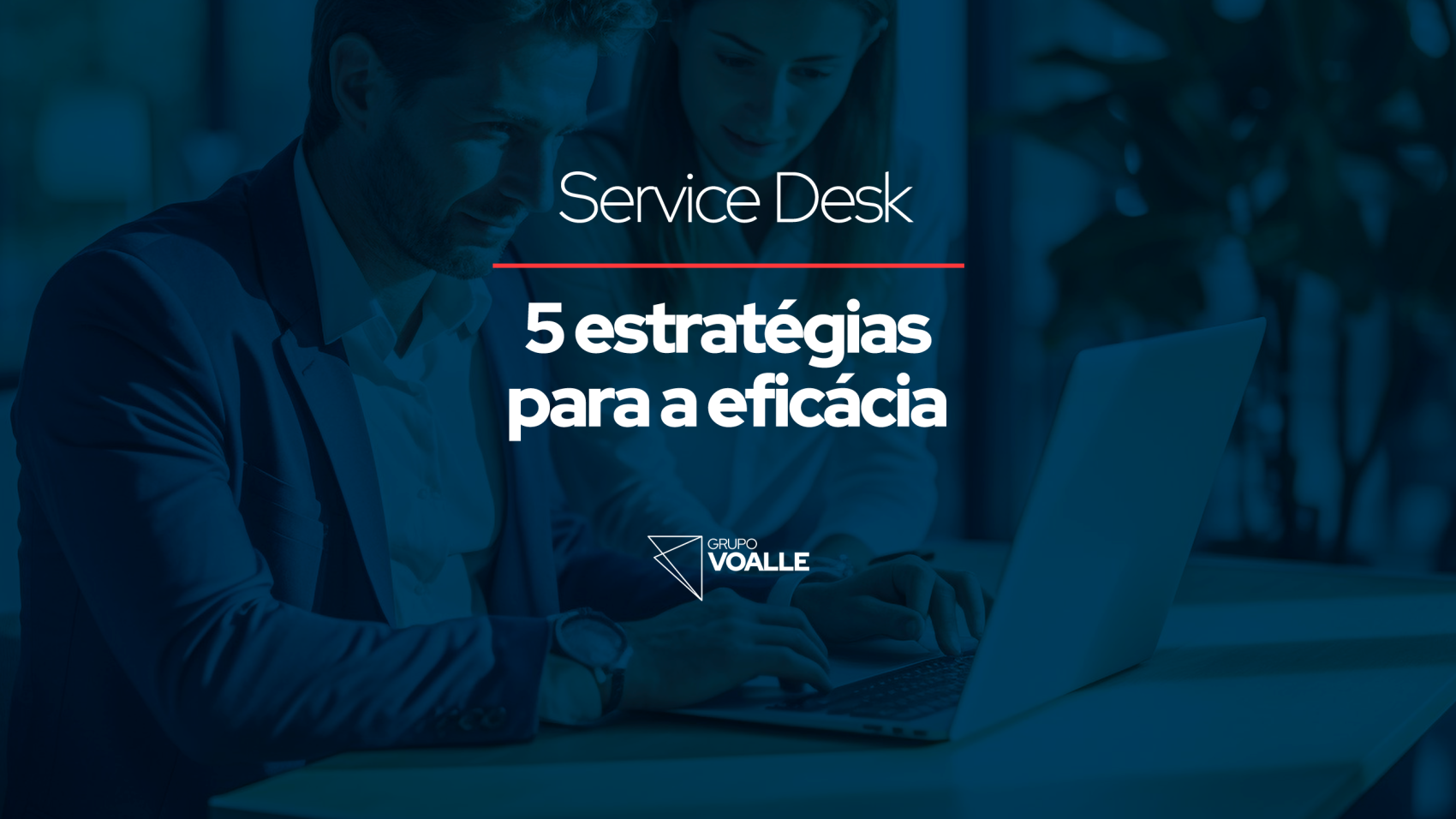 Service Desk: 5 estratégias para a eficácia